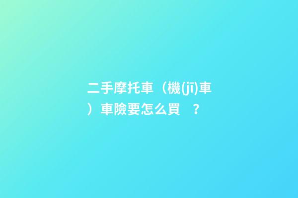 二手摩托車（機(jī)車）車險要怎么買？